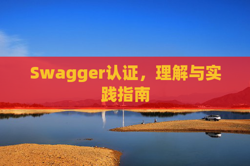 Swagger认证，理解与实践指南